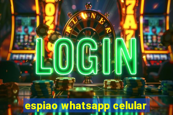 espiao whatsapp celular