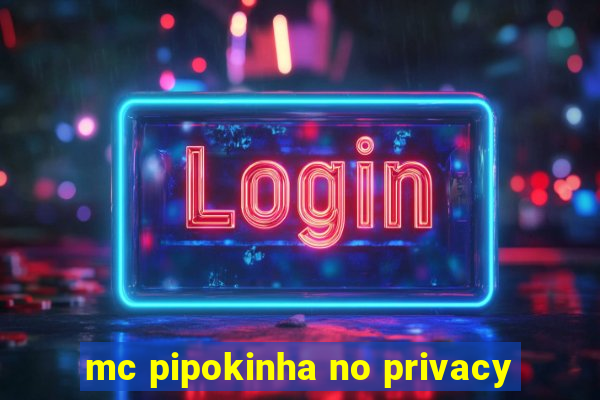 mc pipokinha no privacy