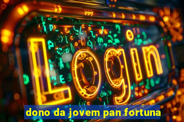 dono da jovem pan fortuna