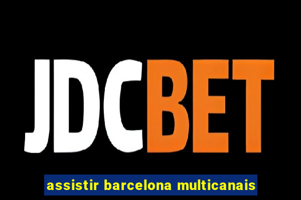 assistir barcelona multicanais