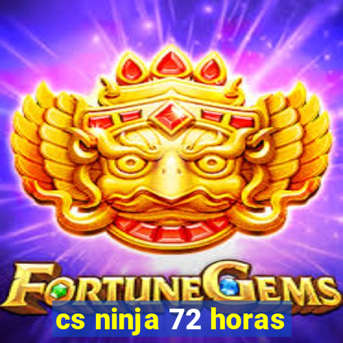 cs ninja 72 horas