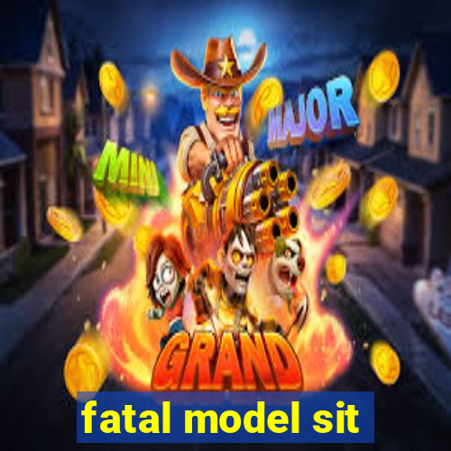 fatal model sit