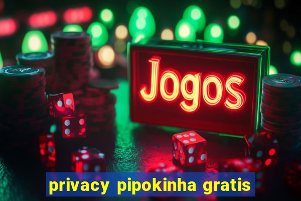 privacy pipokinha gratis