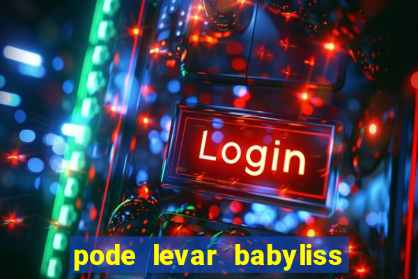 pode levar babyliss no cruzeiro