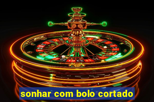 sonhar com bolo cortado