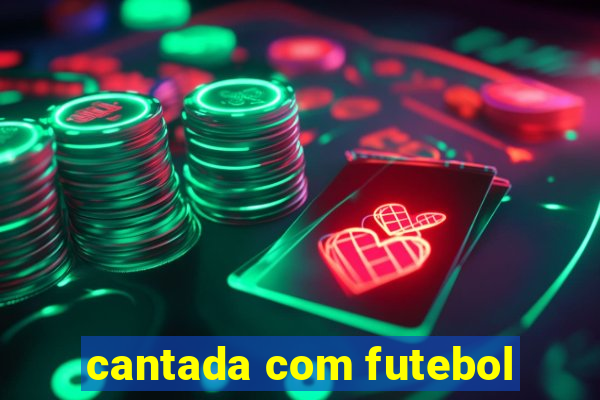 cantada com futebol