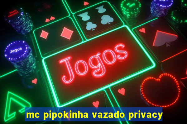 mc pipokinha vazado privacy