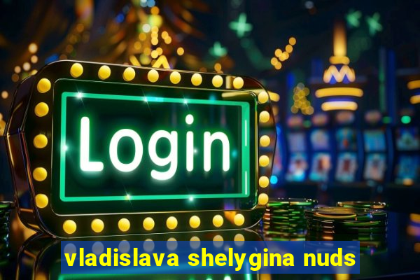 vladislava shelygina nuds