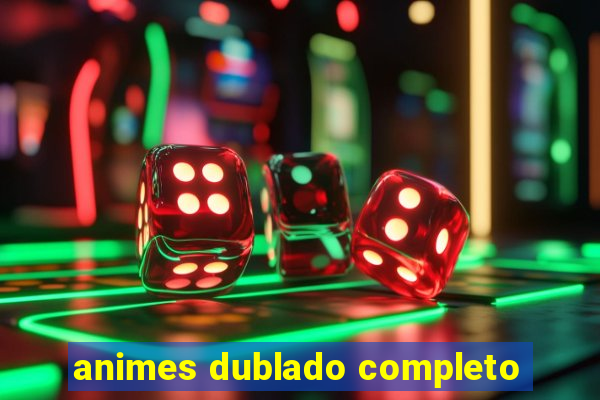 animes dublado completo