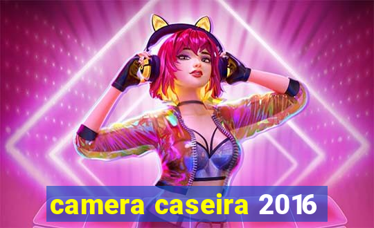 camera caseira 2016