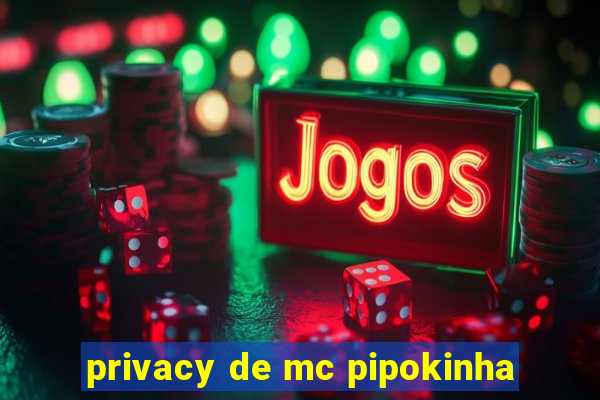 privacy de mc pipokinha