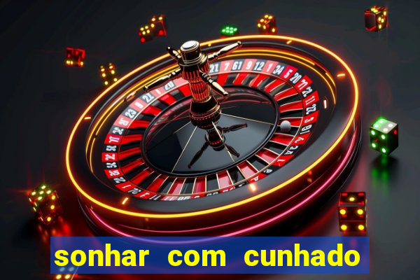 sonhar com cunhado que bicho jogar