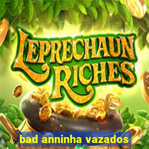 bad anninha vazados