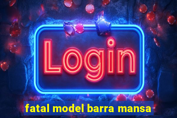 fatal model barra mansa