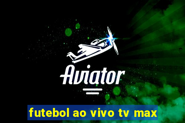 futebol ao vivo tv max