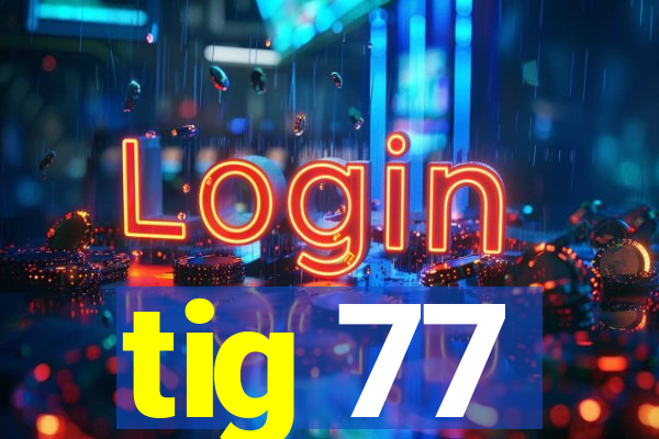 tig 77