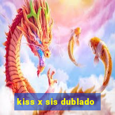 kiss x sis dublado