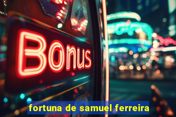 fortuna de samuel ferreira