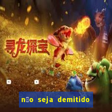 n茫o seja demitido como ganhar na loteria