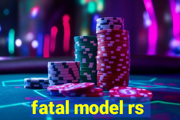 fatal model rs