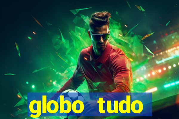 globo tudo absolutamente tudo