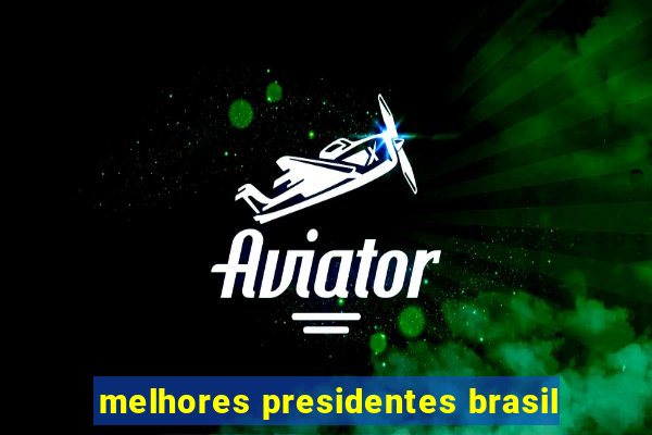 melhores presidentes brasil