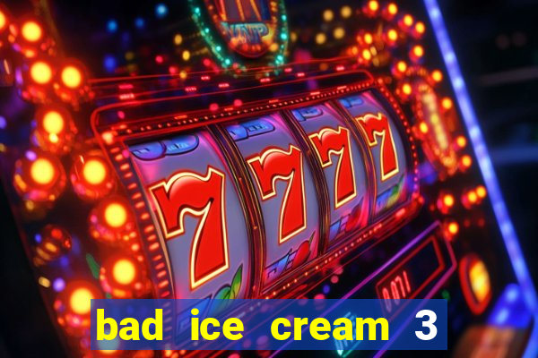 bad ice cream 3 no jogos 360