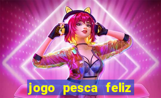 jogo pesca feliz que ganha dinheiro