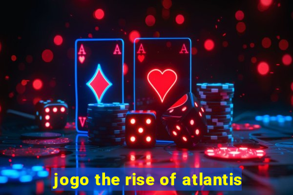 jogo the rise of atlantis