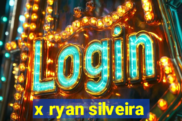 x ryan silveira