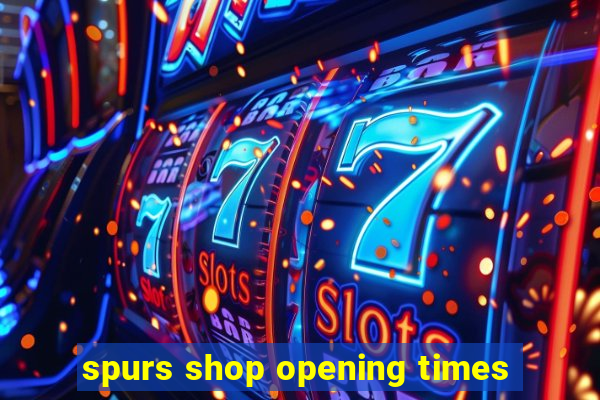 spurs shop opening times