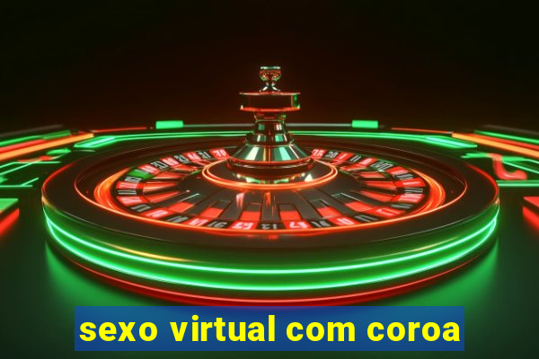 sexo virtual com coroa