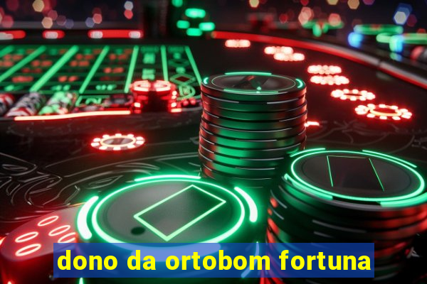 dono da ortobom fortuna