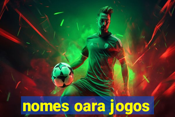 nomes oara jogos