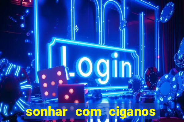 sonhar com ciganos jogo do bicho